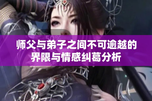 师父与弟子之间不可逾越的界限与情感纠葛分析
