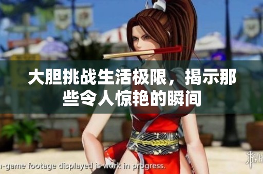大胆挑战生活极限，揭示那些令人惊艳的瞬间