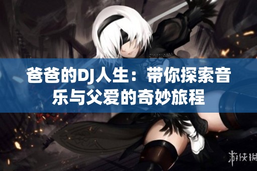 爸爸的DJ人生：带你探索音乐与父爱的奇妙旅程