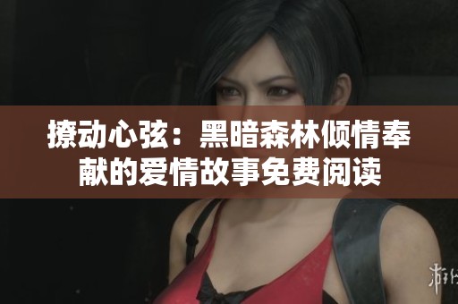 撩动心弦：黑暗森林倾情奉献的爱情故事免费阅读