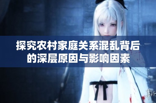 探究农村家庭关系混乱背后的深层原因与影响因素