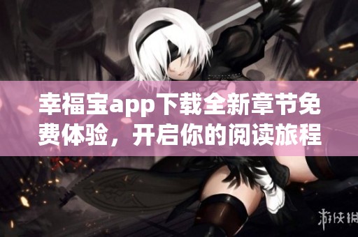 幸福宝app下载全新章节免费体验，开启你的阅读旅程