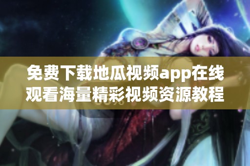 免费下载地瓜视频app在线观看海量精彩视频资源教程