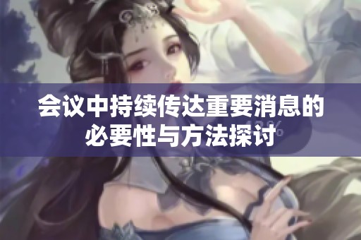 会议中持续传达重要消息的必要性与方法探讨