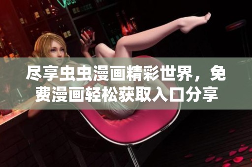 尽享虫虫漫画精彩世界，免费漫画轻松获取入口分享