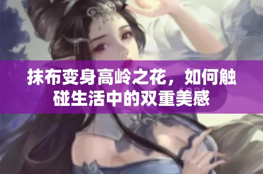 抹布变身高岭之花，如何触碰生活中的双重美感