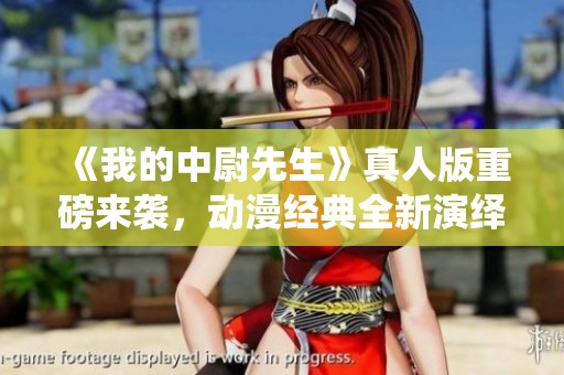 《我的中尉先生》真人版重磅来袭，动漫经典全新演绎
