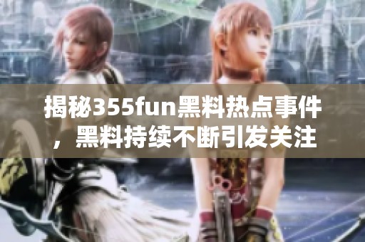 揭秘355fun黑料热点事件，黑料持续不断引发关注