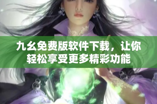 九幺免费版软件下载，让你轻松享受更多精彩功能