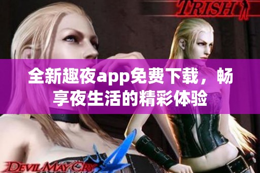 全新趣夜app免费下载，畅享夜生活的精彩体验
