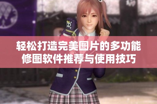 轻松打造完美图片的多功能修图软件推荐与使用技巧