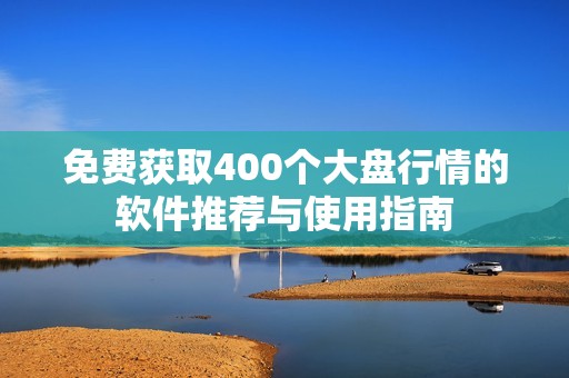 免费获取400个大盘行情的软件推荐与使用指南