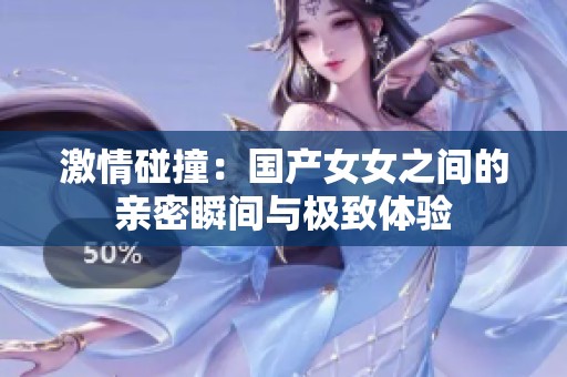 激情碰撞：国产女女之间的亲密瞬间与极致体验