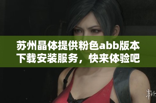 苏州晶体提供粉色abb版本下载安装服务，快来体验吧！