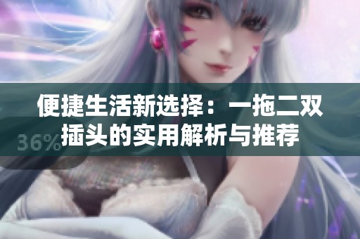 便捷生活新选择：一拖二双插头的实用解析与推荐