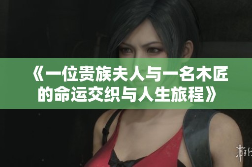 《一位贵族夫人与一名木匠的命运交织与人生旅程》