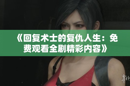 《回复术士的复仇人生：免费观看全剧精彩内容》