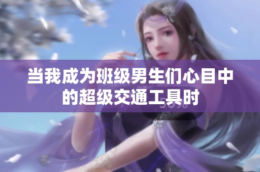 当我成为班级男生们心目中的超级交通工具时