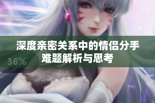 深度亲密关系中的情侣分手难题解析与思考