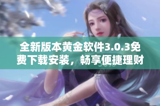 全新版本黄金软件3.0.3免费下载安装，畅享便捷理财体验