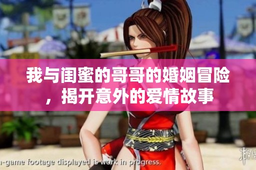 我与闺蜜的哥哥的婚姻冒险，揭开意外的爱情故事