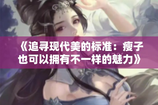 《追寻现代美的标准：瘦子也可以拥有不一样的魅力》