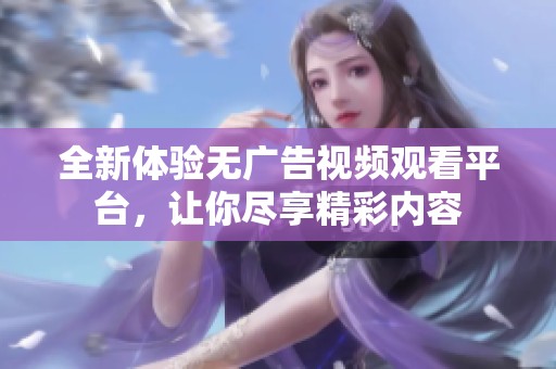 全新体验无广告视频观看平台，让你尽享精彩内容