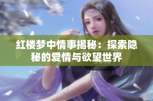 红楼梦中情事揭秘：探索隐秘的爱情与欲望世界