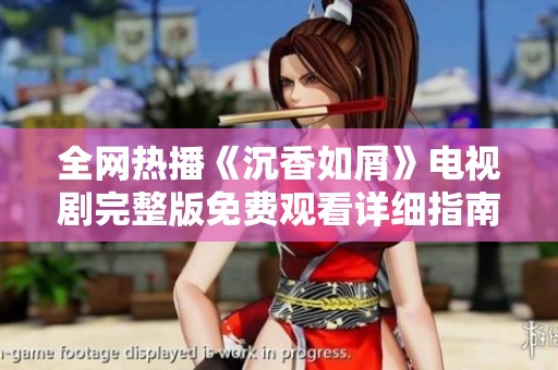 全网热播《沉香如屑》电视剧完整版免费观看详细指南