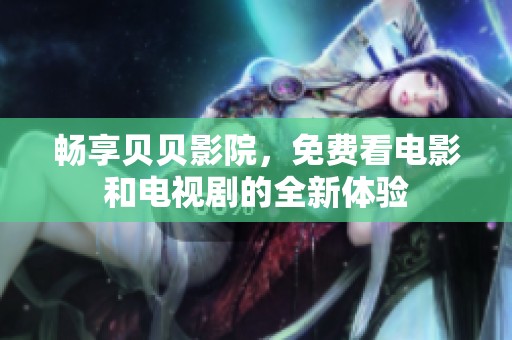 畅享贝贝影院，免费看电影和电视剧的全新体验