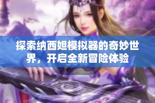 探索纳西妲模拟器的奇妙世界，开启全新冒险体验