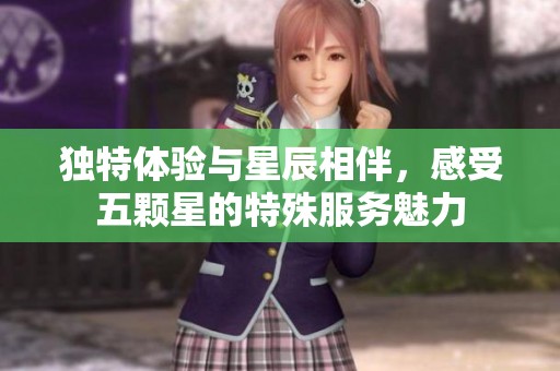 独特体验与星辰相伴，感受五颗星的特殊服务魅力