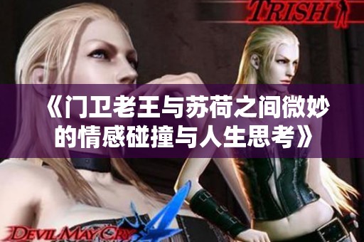 《门卫老王与苏荷之间微妙的情感碰撞与人生思考》