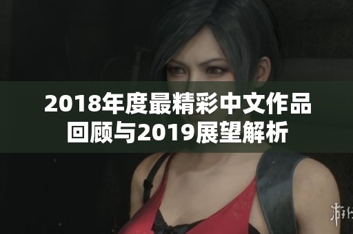 2018年度最精彩中文作品回顾与2019展望解析