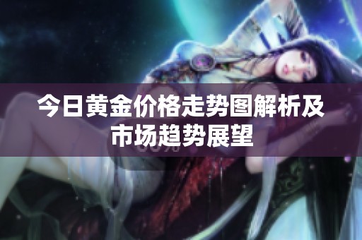 今日黄金价格走势图解析及市场趋势展望