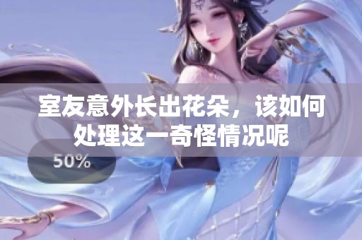 室友意外长出花朵，该如何处理这一奇怪情况呢