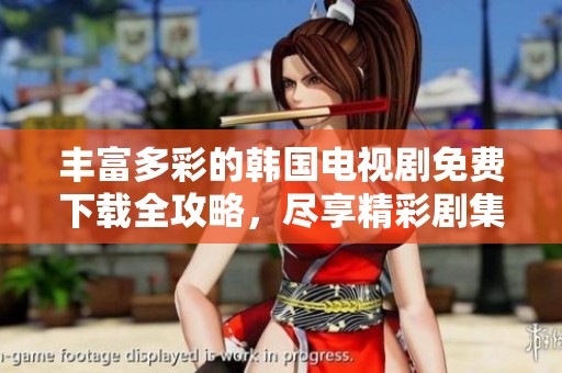 丰富多彩的韩国电视剧免费下载全攻略，尽享精彩剧集！