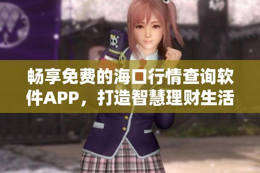 畅享免费的海口行情查询软件APP，打造智慧理财生活！