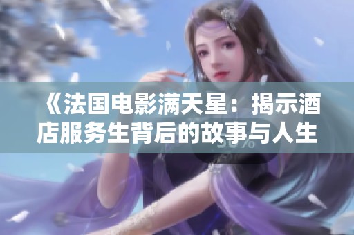 《法国电影满天星：揭示酒店服务生背后的故事与人生》