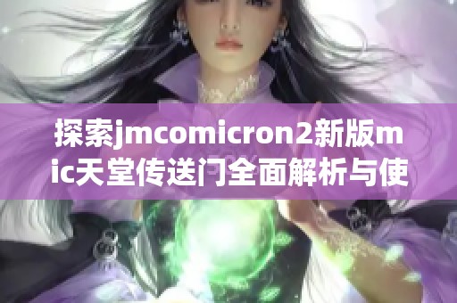 探索jmcomicron2新版mic天堂传送门全面解析与使用指南