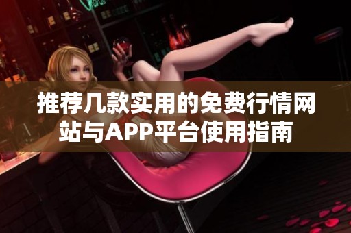 推荐几款实用的免费行情网站与APP平台使用指南
