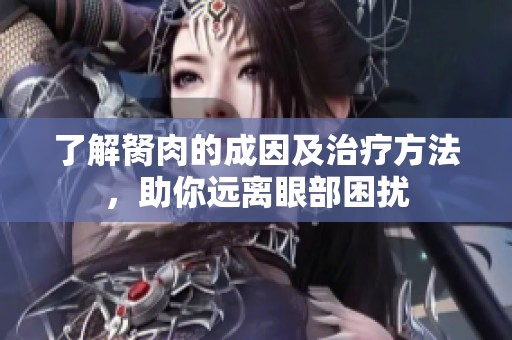 了解胬肉的成因及治疗方法，助你远离眼部困扰