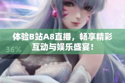 体验B站A8直播，畅享精彩互动与娱乐盛宴！