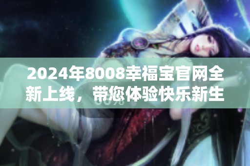 2024年8008幸福宝官网全新上线，带您体验快乐新生活
