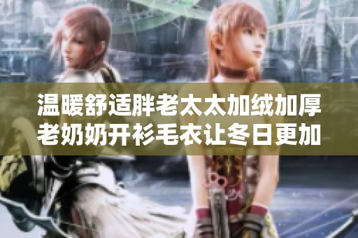温暖舒适胖老太太加绒加厚老奶奶开衫毛衣让冬日更加温馨