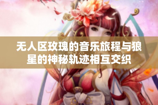 无人区玫瑰的音乐旅程与狼星的神秘轨迹相互交织