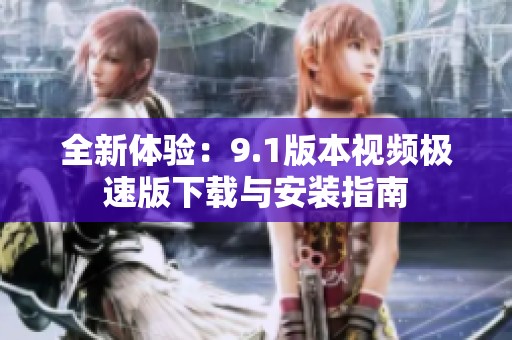 全新体验：9.1版本视频极速版下载与安装指南