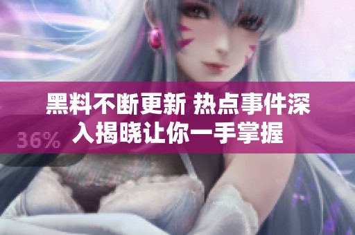 黑料不断更新 热点事件深入揭晓让你一手掌握