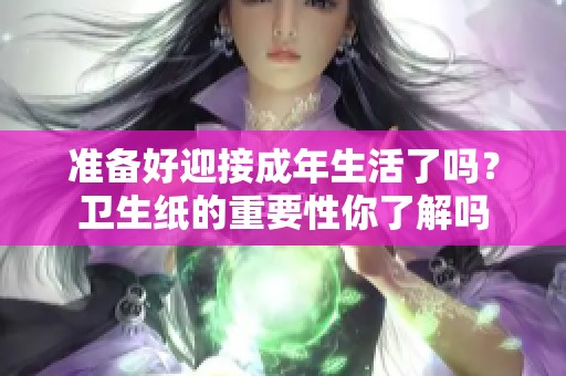 准备好迎接成年生活了吗？卫生纸的重要性你了解吗