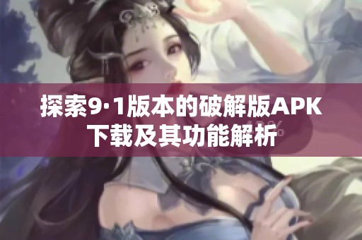探索9·1版本的破解版APK下载及其功能解析